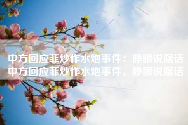 中方回应菲炒作水炮事件：睁眼说瞎话中方回应菲炒作水炮事件，睁眼说瞎话