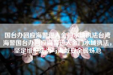 国台办回应海警进入金门水域执法台湾海警国台办回应海警进入金门水域执法，坚定维护法治与海域安全蜘蛛池