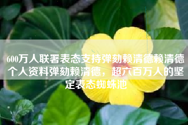 600万人联署表态支持弹劾赖清德赖清德个人资料弹劾赖清德，超六百万人的坚定表态蜘蛛池