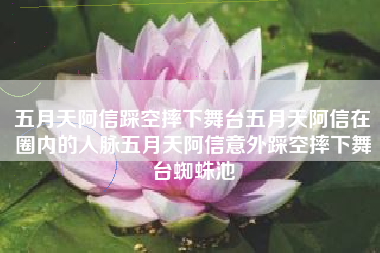 五月天阿信踩空摔下舞台五月天阿信在圈内的人脉五月天阿信意外踩空摔下舞台蜘蛛池