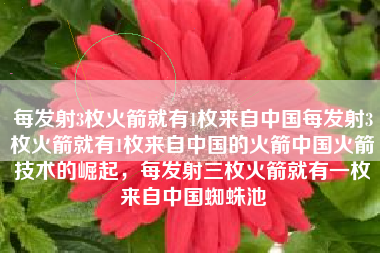 每发射3枚火箭就有1枚来自中国每发射3枚火箭就有1枚来自中国的火箭中国火箭技术的崛起，每发射三枚火箭就有一枚来自中国蜘蛛池