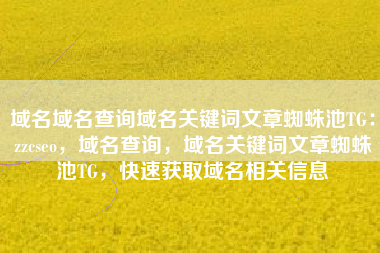 域名域名查询域名关键词文章蜘蛛池TG：zzcseo，域名查询，域名关键词文章蜘蛛池TG，快速获取域名相关信息
