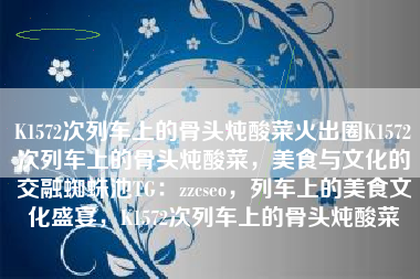 K1572次列车上的骨头炖酸菜火出圈K1572次列车上的骨头炖酸菜，美食与文化的交融蜘蛛池TG：zzcseo，列车上的美食文化盛宴，K1572次列车上的骨头炖酸菜