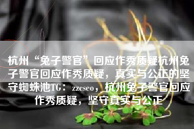 杭州“兔子警官”回应作秀质疑杭州兔子警官回应作秀质疑，真实与公正的坚守蜘蛛池TG：zzcseo，杭州兔子警官回应作秀质疑，坚守真实与公正