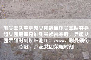 蒯曼率队夺乒超女团冠军蒯曼率队夺乒超女团冠军是谁蒯曼领衔夺冠，乒超女团荣耀时刻蜘蛛池TG：zzcseo，蒯曼领衔夺冠，乒超女团荣耀时刻