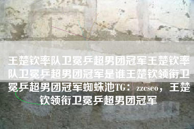 王楚钦率队卫冕乒超男团冠军王楚钦率队卫冕乒超男团冠军是谁王楚钦领衔卫冕乒超男团冠军蜘蛛池TG：zzcseo，王楚钦领衔卫冕乒超男团冠军