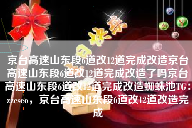 京台高速山东段6道改12道完成改造京台高速山东段6道改12道完成改造了吗京台高速山东段6道改12道完成改造蜘蛛池TG：zzcseo，京台高速山东段6道改12道改造完成