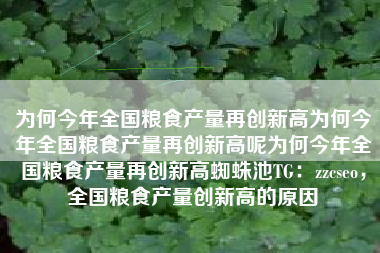 为何今年全国粮食产量再创新高为何今年全国粮食产量再创新高呢为何今年全国粮食产量再创新高蜘蛛池TG：zzcseo，全国粮食产量创新高的原因