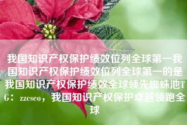 我国知识产权保护绩效位列全球第一我国知识产权保护绩效位列全球第一的是我国知识产权保护绩效全球领先蜘蛛池TG：zzcseo，我国知识产权保护卓越领跑全球