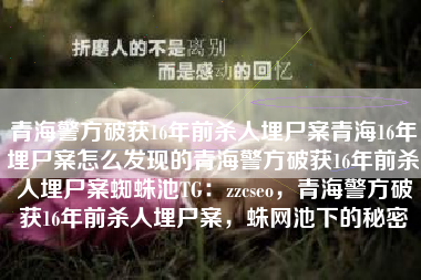 青海警方破获16年前杀人埋尸案青海16年埋尸案怎么发现的青海警方破获16年前杀人埋尸案蜘蛛池TG：zzcseo，青海警方破获16年前杀人埋尸案，蛛网池下的秘密
