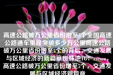 高速公路破万公里省份增至5个全国高速公路通车里程突破多少万公里高速公路破万公里省份增至5个的背后，交通发展与区域经济的新篇章蜘蛛池TG：zzcseo，高速公路破万公里省份增至5个，交通发展与区域经济新篇章