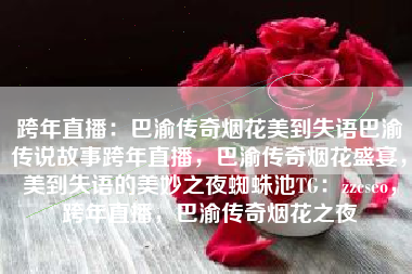 跨年直播：巴渝传奇烟花美到失语巴渝传说故事跨年直播，巴渝传奇烟花盛宴，美到失语的美妙之夜蜘蛛池TG：zzcseo，跨年直播，巴渝传奇烟花之夜