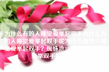 为什么有的人睡觉爱举起双手为什么有的人睡觉爱举起双手呢为什么有的人睡觉爱举起双手？蜘蛛池TG：zzcseo，睡觉爱举双手原因探究