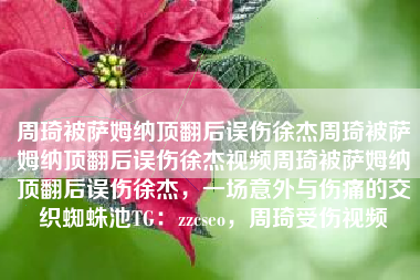 周琦被萨姆纳顶翻后误伤徐杰周琦被萨姆纳顶翻后误伤徐杰视频周琦被萨姆纳顶翻后误伤徐杰，一场意外与伤痛的交织蜘蛛池TG：zzcseo，周琦受伤视频