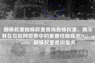 蜘蛛权重蜘蛛权重查询蜘蛛权重，揭示其在互联网世界中的重要性蜘蛛池TG：zzcseo，蜘蛛权重查询服务