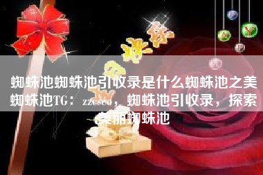 蜘蛛池蜘蛛池引收录是什么蜘蛛池之美蜘蛛池TG：zzcseo，蜘蛛池引收录，探索美丽蜘蛛池