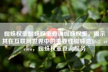 蜘蛛权重蜘蛛权重查询蜘蛛权重，揭示其在互联网世界中的重要性蜘蛛池TG：zzcseo，蜘蛛权重查询服务