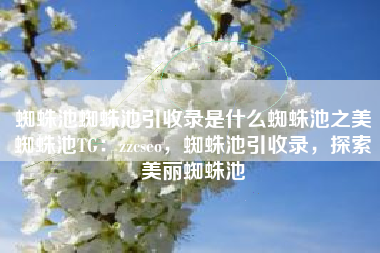 蜘蛛池蜘蛛池引收录是什么蜘蛛池之美蜘蛛池TG：zzcseo，蜘蛛池引收录，探索美丽蜘蛛池