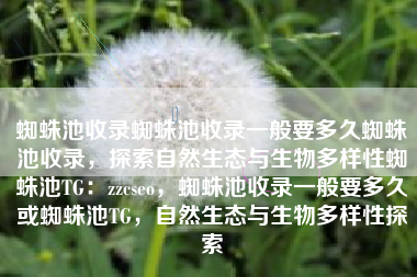 蜘蛛池收录蜘蛛池收录一般要多久蜘蛛池收录，探索自然生态与生物多样性蜘蛛池TG：zzcseo，蜘蛛池收录一般要多久或蜘蛛池TG，自然生态与生物多样性探索