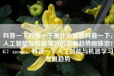科普一下科普一下是什么意思科普一下，人工智能与机器学习的发展趋势蜘蛛池TG：zzcseo，科普一下人工智能与机器学习发展趋势