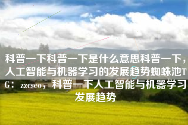 科普一下科普一下是什么意思科普一下，人工智能与机器学习的发展趋势蜘蛛池TG：zzcseo，科普一下人工智能与机器学习发展趋势