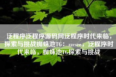 泛程序泛程序源码网泛程序时代来临，探索与挑战蜘蛛池TG：zzcseo，泛程序时代来临，蜘蛛池TG探索与挑战