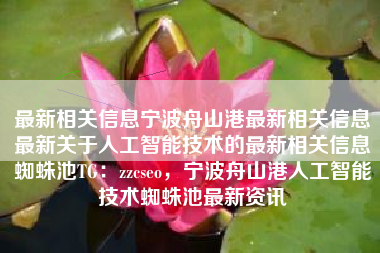 最新相关信息宁波舟山港最新相关信息最新关于人工智能技术的最新相关信息蜘蛛池TG：zzcseo，宁波舟山港人工智能技术蜘蛛池最新资讯