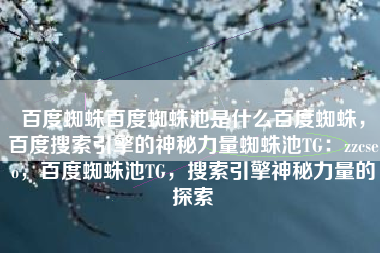 百度蜘蛛百度蜘蛛池是什么百度蜘蛛，百度搜索引擎的神秘力量蜘蛛池TG：zzcseo，百度蜘蛛池TG，搜索引擎神秘力量的探索