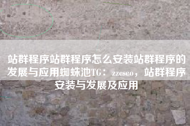 站群程序站群程序怎么安装站群程序的发展与应用蜘蛛池TG：zzcseo，站群程序安装与发展及应用