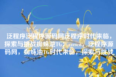 泛程序泛程序源码网泛程序时代来临，探索与挑战蜘蛛池TG：zzcseo，泛程序源码网，蜘蛛池TG时代来临，探索与挑战