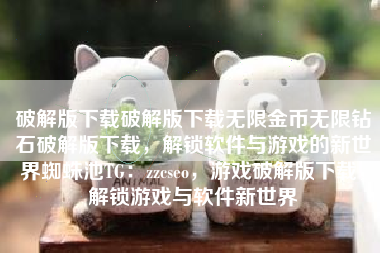 破解版下载破解版下载无限金币无限钻石破解版下载，解锁软件与游戏的新世界蜘蛛池TG：zzcseo，游戏破解版下载，解锁游戏与软件新世界
