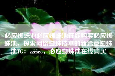 必应蜘蛛池必应蜘蛛池在线购买必应蜘蛛池，探索网络蜘蛛技术的新篇章蜘蛛池TG：zzcseo，必应蜘蛛池在线购买