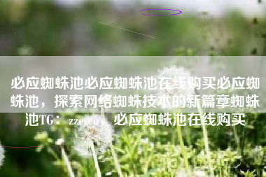 必应蜘蛛池必应蜘蛛池在线购买必应蜘蛛池，探索网络蜘蛛技术的新篇章蜘蛛池TG：zzcseo，必应蜘蛛池在线购买