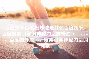 百度蜘蛛百度蜘蛛池是什么百度蜘蛛，百度搜索引擎的神秘力量蜘蛛池TG：zzcseo，百度蜘蛛池TG，搜索引擎神秘力量的探索