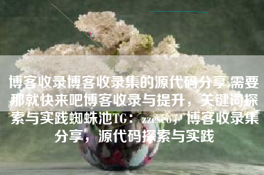 博客收录博客收录集的源代码分享,需要那就快来吧博客收录与提升，关键词探索与实践蜘蛛池TG：zzcseo，博客收录集分享，源代码探索与实践