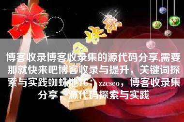 博客收录博客收录集的源代码分享,需要那就快来吧博客收录与提升，关键词探索与实践蜘蛛池TG：zzcseo，博客收录集分享，源代码探索与实践