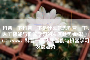 科普一下科普一下是什么意思科普一下，人工智能与机器学习的发展趋势蜘蛛池TG：zzcseo，科普一下人工智能与机器学习发展趋势