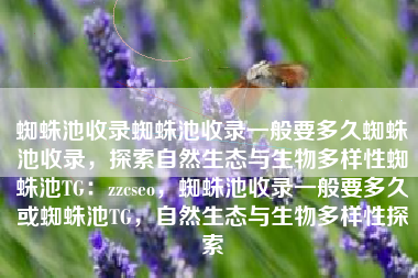 蜘蛛池收录蜘蛛池收录一般要多久蜘蛛池收录，探索自然生态与生物多样性蜘蛛池TG：zzcseo，蜘蛛池收录一般要多久或蜘蛛池TG，自然生态与生物多样性探索