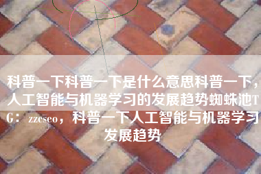 科普一下科普一下是什么意思科普一下，人工智能与机器学习的发展趋势蜘蛛池TG：zzcseo，科普一下人工智能与机器学习发展趋势