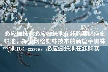 必应蜘蛛池必应蜘蛛池在线购买必应蜘蛛池，探索网络蜘蛛技术的新篇章蜘蛛池TG：zzcseo，必应蜘蛛池在线购买