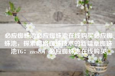 必应蜘蛛池必应蜘蛛池在线购买必应蜘蛛池，探索网络蜘蛛技术的新篇章蜘蛛池TG：zzcseo，必应蜘蛛池在线购买