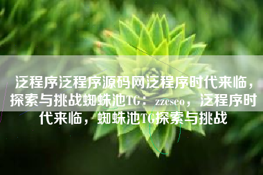 泛程序泛程序源码网泛程序时代来临，探索与挑战蜘蛛池TG：zzcseo，泛程序时代来临，蜘蛛池TG探索与挑战
