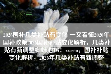 2026国补几类补贴有变化 一文看懂2020年国补政策2026国补补贴变化解析，几类补贴有新调整蜘蛛池TG：zzcseo，国补补贴变化解析，2026年几类补贴有新调整