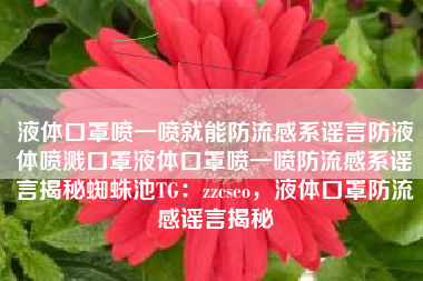 液体口罩喷一喷就能防流感系谣言防液体喷溅口罩液体口罩喷一喷防流感系谣言揭秘蜘蛛池TG：zzcseo，液体口罩防流感谣言揭秘