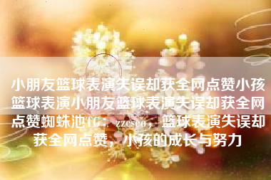 小朋友篮球表演失误却获全网点赞小孩篮球表演小朋友篮球表演失误却获全网点赞蜘蛛池TG：zzcseo，篮球表演失误却获全网点赞，小孩的成长与努力