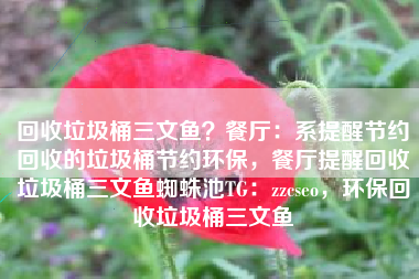 回收垃圾桶三文鱼？餐厅：系提醒节约回收的垃圾桶节约环保，餐厅提醒回收垃圾桶三文鱼蜘蛛池TG：zzcseo，环保回收垃圾桶三文鱼