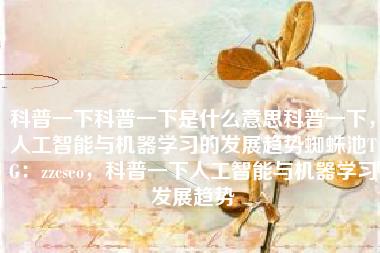 科普一下科普一下是什么意思科普一下，人工智能与机器学习的发展趋势蜘蛛池TG：zzcseo，科普一下人工智能与机器学习发展趋势