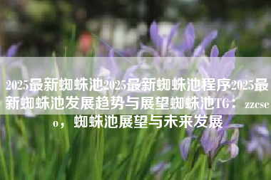 2025最新蜘蛛池2025最新蜘蛛池程序2025最新蜘蛛池发展趋势与展望蜘蛛池TG：zzcseo，蜘蛛池展望与未来发展