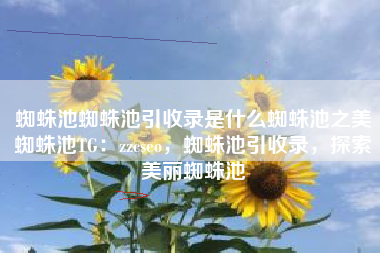 蜘蛛池蜘蛛池引收录是什么蜘蛛池之美蜘蛛池TG：zzcseo，蜘蛛池引收录，探索美丽蜘蛛池
