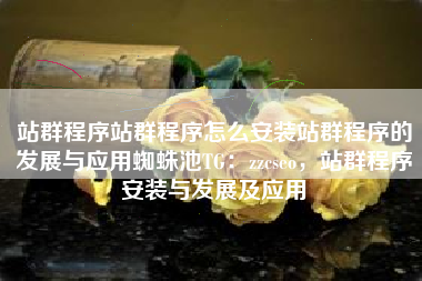 站群程序站群程序怎么安装站群程序的发展与应用蜘蛛池TG：zzcseo，站群程序安装与发展及应用